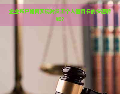 企业账户如何实现对员工个人信用卡的快速转账？