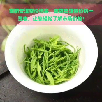 南阳普洱茶价格表，南阳普洱茶价格一览表，让您轻松了解市场价格！