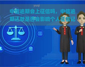 中信逾期会上吗，中信逾期还款是否会影响个人记录？