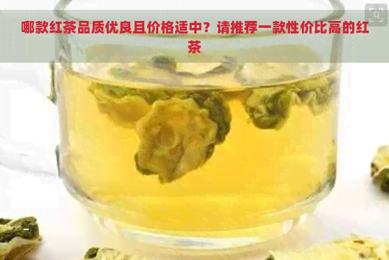 哪款红茶品质优良且价格适中？请推荐一款性价比高的红茶