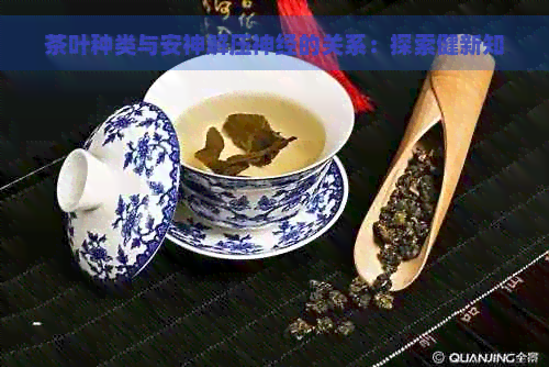 茶叶种类与安神解压神经的关系：探索健新知