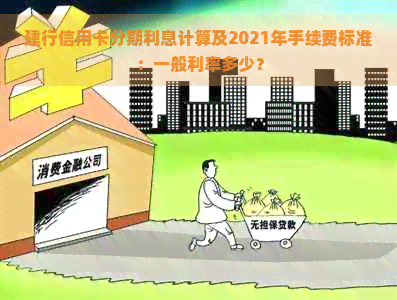 建行信用卡分期利息计算及2021年手续费标准：一般利率多少？