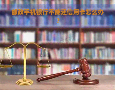 邮政手机银行不能还信用卡怎么办？