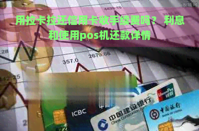 用拉卡拉还信用卡收手续费吗？ 利息和使用pos机还款详情