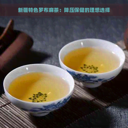 新疆特色罗布麻茶：降压保健的理想选择