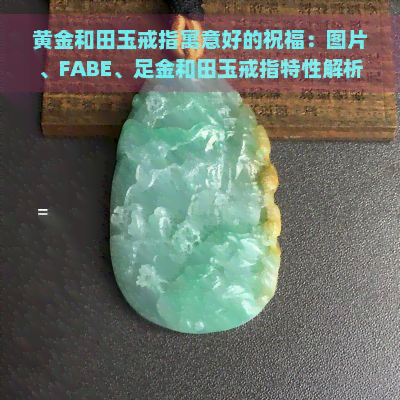 黄金和田玉戒指寓意好的祝福：图片、FABE、足金和田玉戒指特性解析