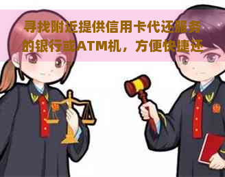 寻找附近提供信用卡代还服务的银行或ATM机，方便快捷还款