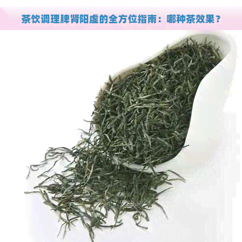 茶饮调理脾肾阳虚的全方位指南：哪种茶效果？