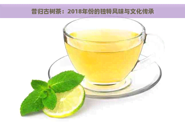 昔归古树茶：2018年份的独特风味与文化传承