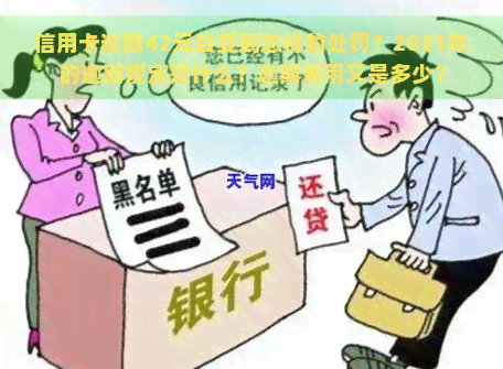 信用卡逾期42元会受到怎样的处罚？2021年的逾期规定是什么？逾期费用又是多少？