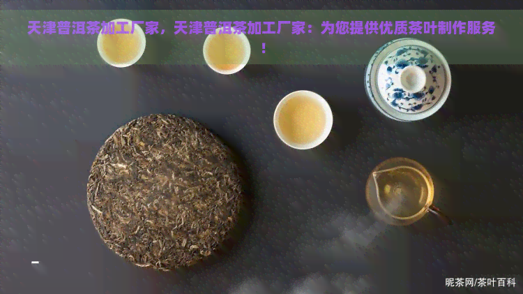 天津普洱茶加工厂家，天津普洱茶加工厂家：为您提供优质茶叶制作服务！