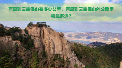 西昌到云南保山有多少公里，西昌到云南保山的公路里程是多少？