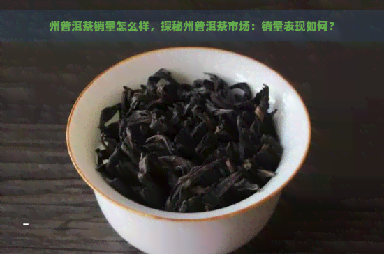 州普洱茶销量怎么样，探秘州普洱茶市场：销量表现如何？