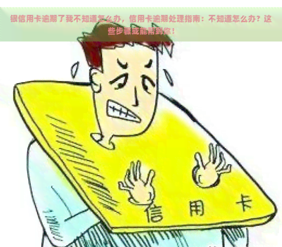 银信用卡逾期了我不知道怎么办，信用卡逾期处理指南：不知道怎么办？这些步骤或能帮到你！