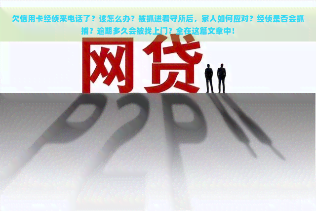 欠信用卡经侦来电话了？该怎么办？被抓进看守所后，家人如何应对？经侦是否会抓捕？逾期多久会被找上门？全在这篇文章中！