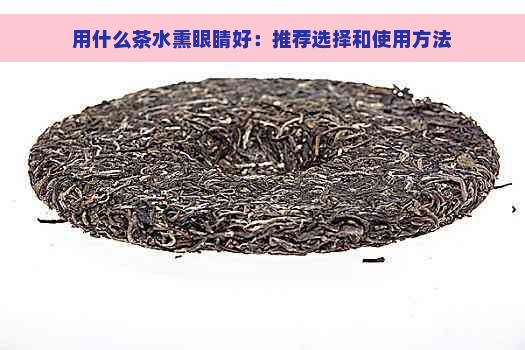 用什么茶水熏眼睛好：推荐选择和使用方法