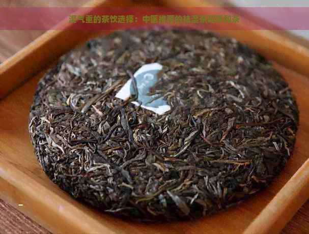 湿气重的茶饮选择：中医推荐的祛湿茶和调和茶