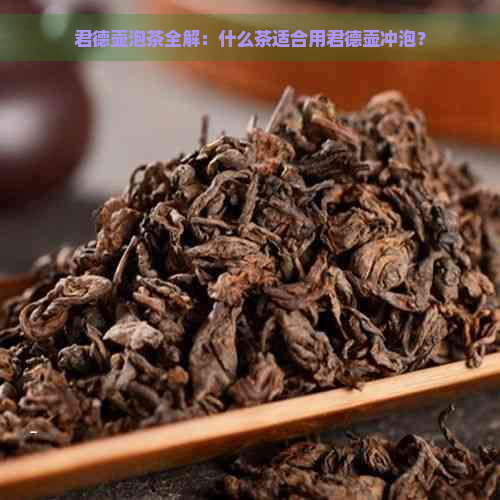 君德壶泡茶全解：什么茶适合用君德壶冲泡？