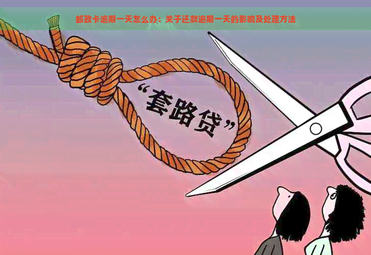 邮政卡逾期一天怎么办：关于还款逾期一天的影响及处理方法