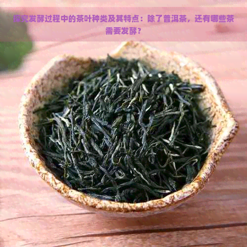 探究发酵过程中的茶叶种类及其特点：除了普洱茶，还有哪些茶需要发酵？