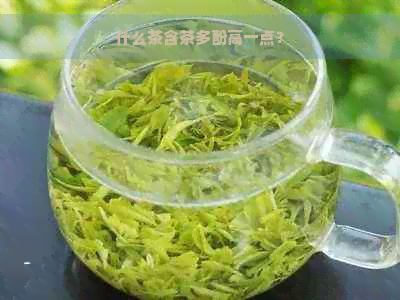 什么茶含茶多酚高一点？