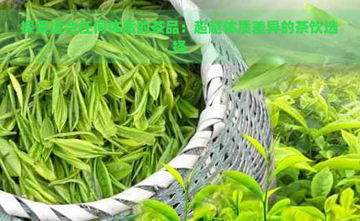 探索适合任何体质的茶品：超越体质差异的茶饮选择