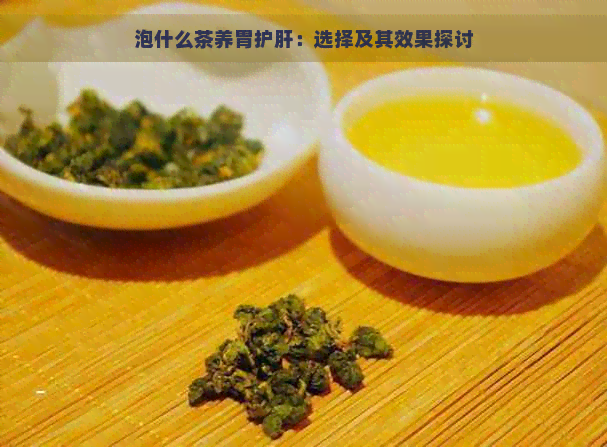 泡什么茶养胃护肝：选择及其效果探讨