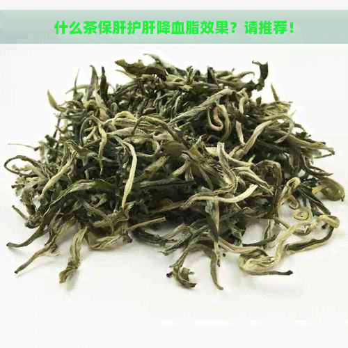 什么茶保肝护肝降血脂效果？请推荐！