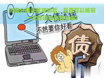 协商分期还款成功后，是否可以提前一次性还清全部本金？