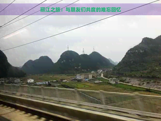 丽江之旅：与朋友们共度的难忘回忆