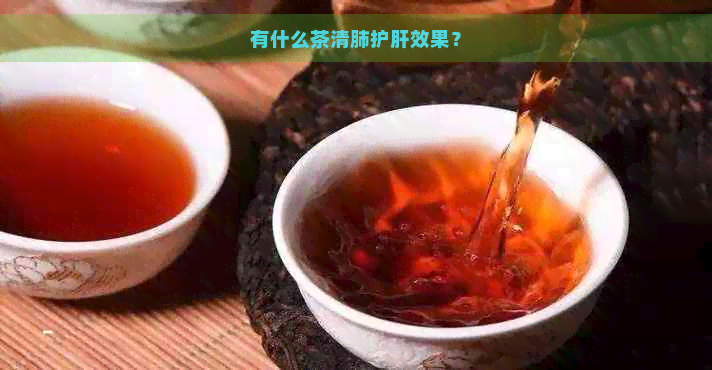 有什么茶清肺护肝效果？