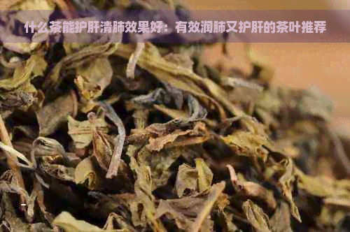 什么茶能护肝清肺效果好：有效润肺又护肝的茶叶推荐