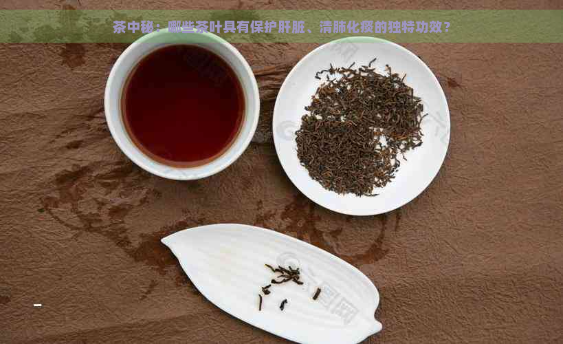 茶中秘：哪些茶叶具有保护肝脏、清肺化痰的独特功效？