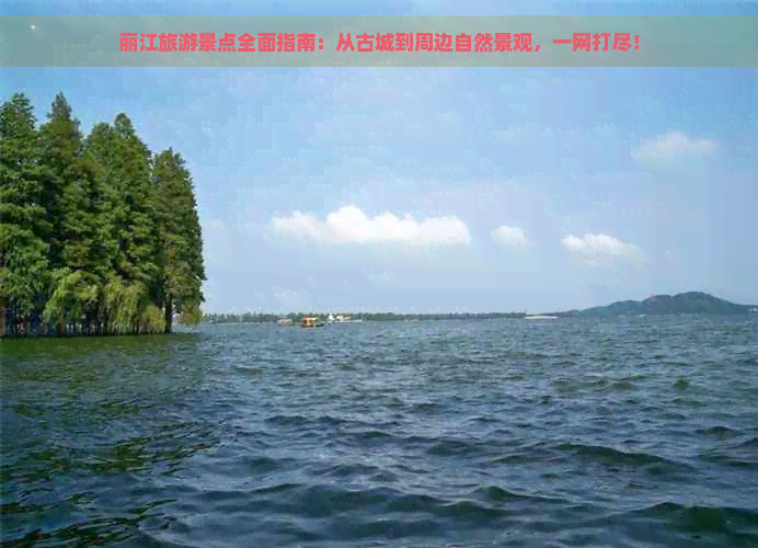 丽江旅游景点全面指南：从古城到周边自然景观，一网打尽！