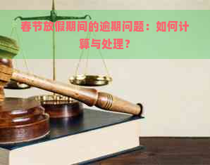 春节放假期间的逾期问题：如何计算与处理？