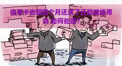 信用卡逾期四个月还清了还能继续用吗 如何处理？