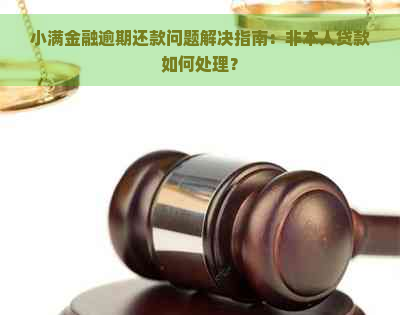 小满金融逾期还款问题解决指南：非本人贷款如何处理？