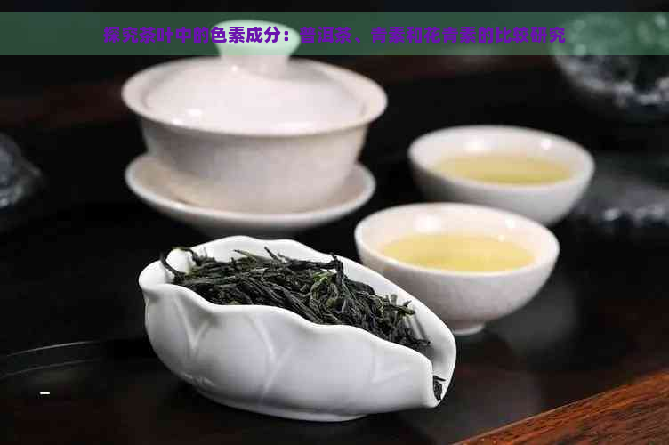 探究茶叶中的色素成分：普洱茶、青素和花青素的比较研究