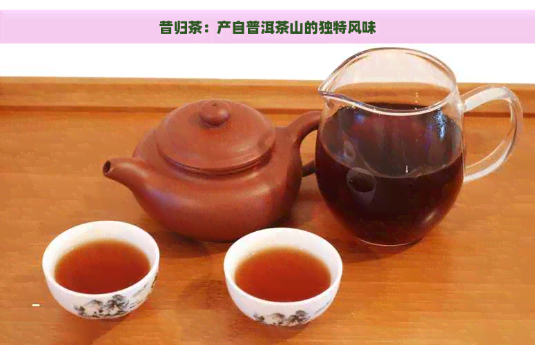 昔归茶：产自普洱茶山的独特风味