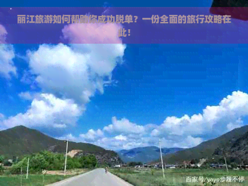 丽江旅游如何帮助你成功脱单？一份全面的旅行攻略在此！