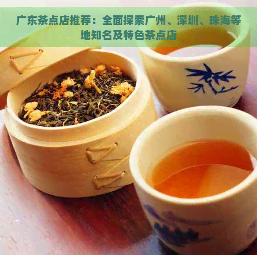 广东茶点店推荐：全面探索广州、深圳、珠海等地知名及特色茶点店