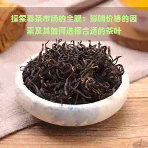 探索春茶市场的全貌：影响价格的因素及其如何选择合适的茶叶