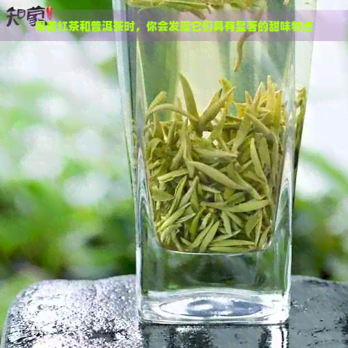 喝着红茶和普洱茶时，你会发现它们具有显著的甜味特点