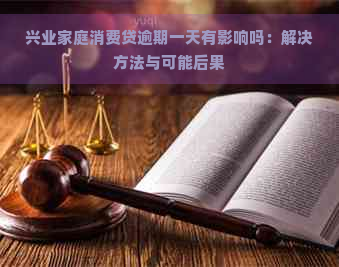 兴业家庭消费贷逾期一天有影响吗：解决方法与可能后果