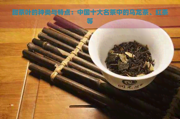 甜茶叶的种类与特点：中国十大名茶中的乌龙茶、红茶等