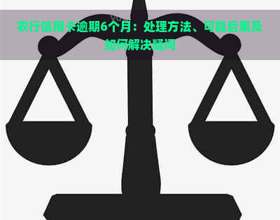 农行信用卡逾期6个月：处理方法、可能后果及如何解决疑问