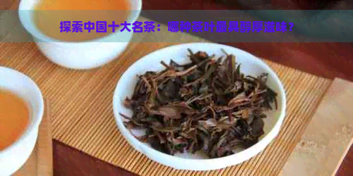 探索中国十大名茶：哪种茶叶更具醇厚滋味？