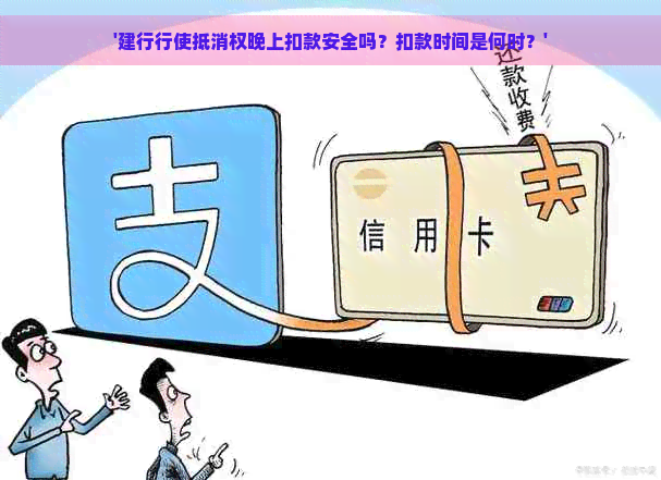 '建行行使抵消权晚上扣款安全吗？扣款时间是何时？'