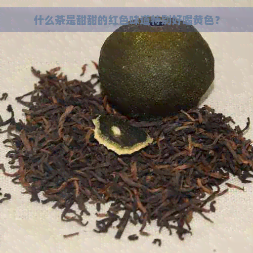 什么茶是甜甜的红色味道特别好喝黄色？