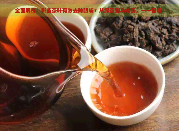 全面解析：哪些茶叶有效去除眼袋？从绿茶到乌龙茶，一一揭晓！